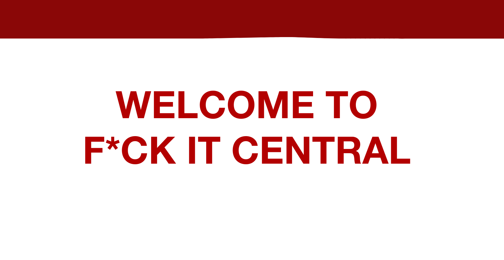 Welcome to f*ck it central 